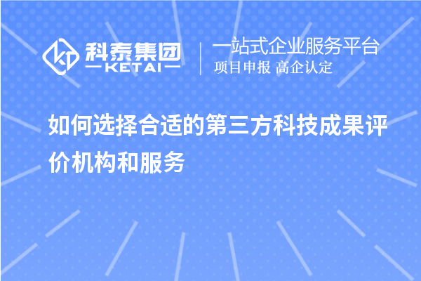 如何選擇合適的第三方科技成果評(píng)價(jià)機(jī)構(gòu)和服務(wù)