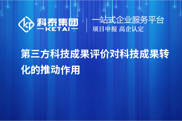 第三方<a href=http:///video/4773.html target=_blank class=infotextkey>科技成果評價</a>對科技成果轉(zhuǎn)化的推動作用