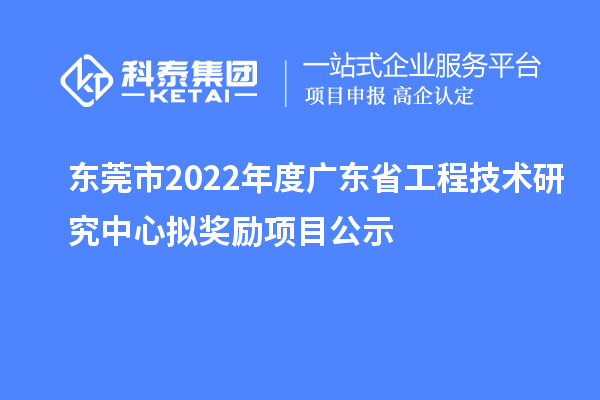 東莞市2022年度<a href=http:///fuwu/gongchengzhongxin.html target=_blank class=infotextkey>廣東省工程技術(shù)研究中心</a>擬獎(jiǎng)勵(lì)項(xiàng)目公示