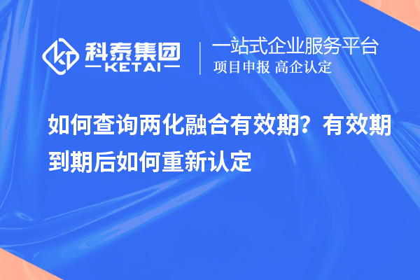 如何查詢兩化融合有效期？有效期到期后如何重新認定