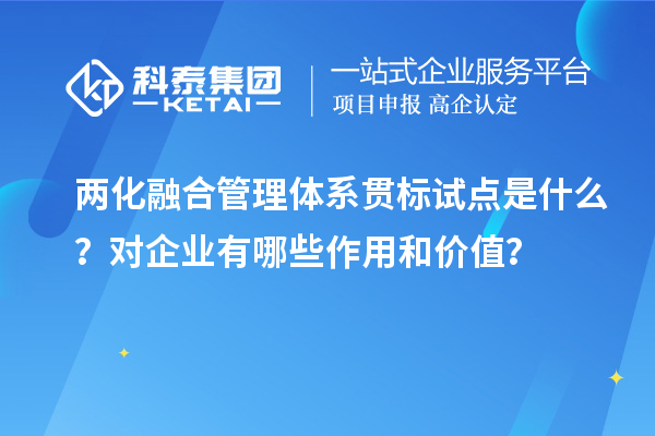 兩化融合管理體系貫標(biāo)試點是什么？對企業(yè)有哪些作用和價值？