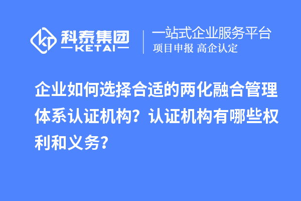 企業(yè)如何選擇合適的兩化融合管理體系認(rèn)證機(jī)構(gòu)？認(rèn)證機(jī)構(gòu)有哪些權(quán)利和義務(wù)？