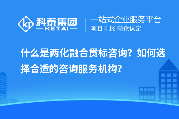 什么是兩化融合貫標(biāo)咨詢？如何選擇合適的咨詢服務(wù)機(jī)構(gòu)？