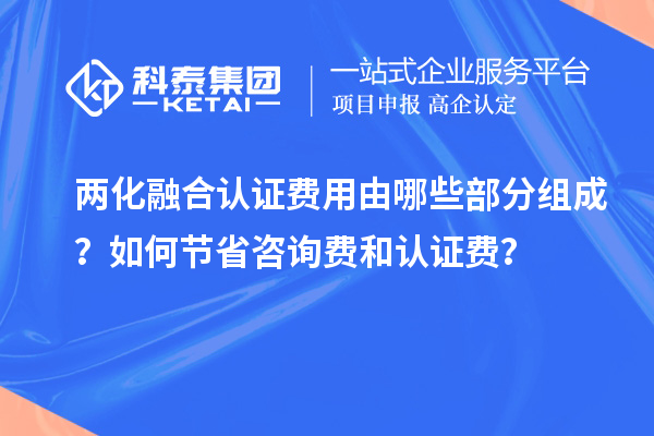 兩化融合認(rèn)證費用由哪些部分組成？如何節(jié)省咨詢費和認(rèn)證費？