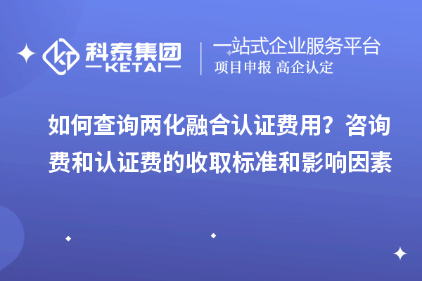 如何查詢兩化融合認(rèn)證費(fèi)用？咨詢費(fèi)和認(rèn)證費(fèi)的收取標(biāo)準(zhǔn)和影響因素