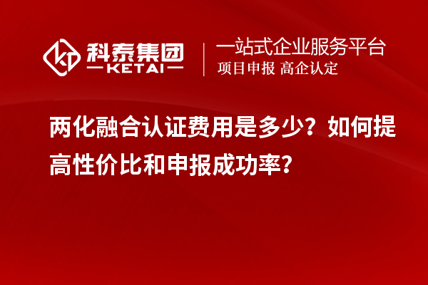 兩化融合認(rèn)證費(fèi)用是多少？如何提高性價(jià)比和申報(bào)成功率？