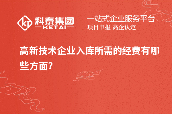 高新技術(shù)企業(yè)入庫所需的經(jīng)費有哪些方面？