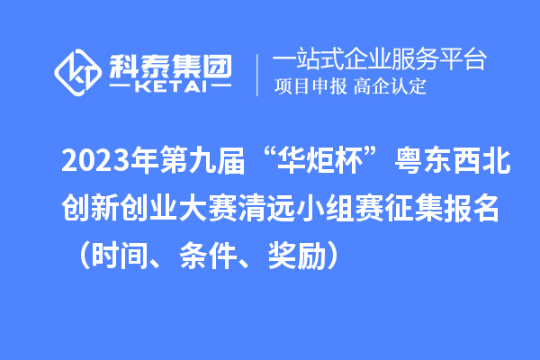 2023年第九屆“華炬杯”粵東西北創(chuàng)新創(chuàng)業(yè)大賽清遠(yuǎn)小組賽征集報(bào)名（時(shí)間、條件、獎(jiǎng)勵(lì)）
