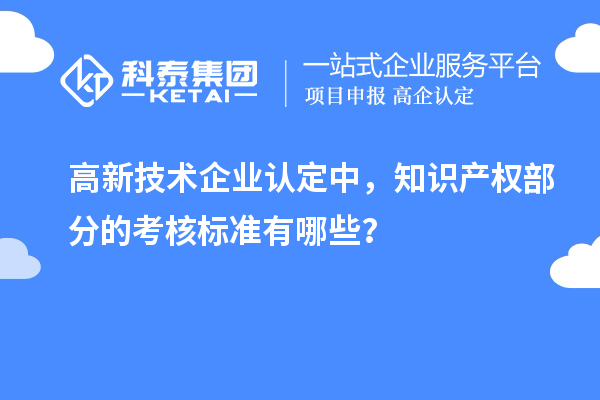 高新技術(shù)企業(yè)認(rèn)定中，知識產(chǎn)權(quán)部分的考核標(biāo)準(zhǔn)有哪些？