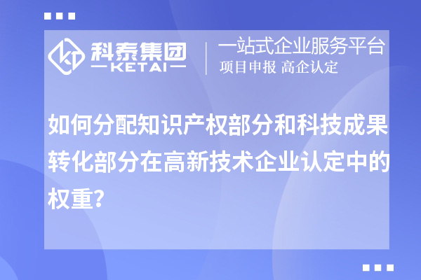 如何分配知識產(chǎn)權部分和科技成果轉化部分在<a href=http:// target=_blank class=infotextkey>高新技術企業(yè)認定</a>中的權重？