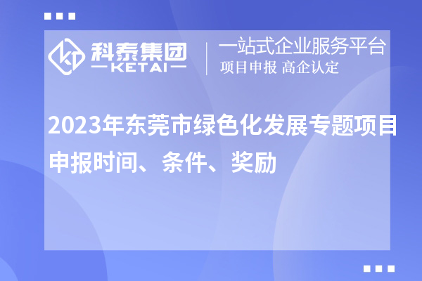 2023年東莞市綠色化發(fā)展專題項(xiàng)目申報(bào)時(shí)間、條件、獎(jiǎng)勵(lì)