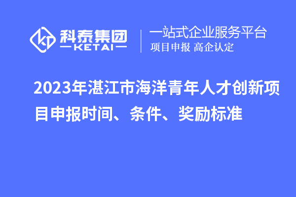 2023年湛江市海洋青年人才創(chuàng)新<a href=http:///shenbao.html target=_blank class=infotextkey>項(xiàng)目申報(bào)</a>時(shí)間、條件、獎(jiǎng)勵(lì)標(biāo)準(zhǔn)
