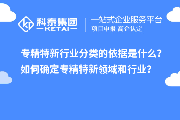 專精特新行業(yè)分類的依據(jù)是什么？如何確定專精特新領(lǐng)域和行業(yè)？