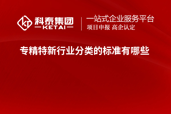 專精特新行業(yè)分類的標準有哪些