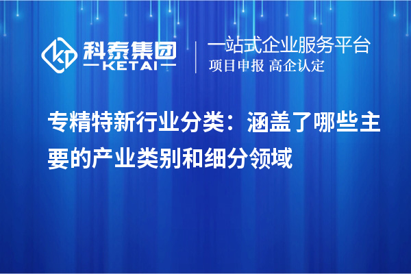 專精特新行業(yè)分類:涵蓋了哪些主要的產業(yè)類別和細分領域