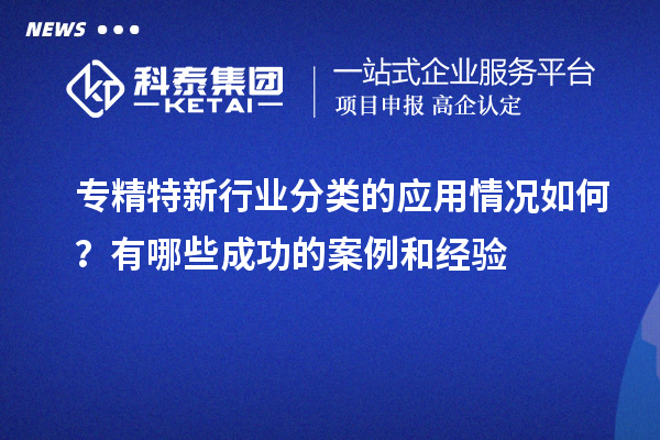 專精特新行業(yè)分類的應用情況如何?有哪些成功的案例和經(jīng)驗