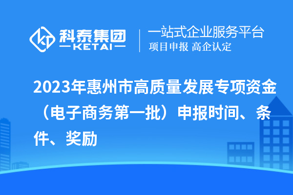 2023年惠州市高質量發(fā)展專項資金（電子商務第一批）申報時間、條件、獎勵