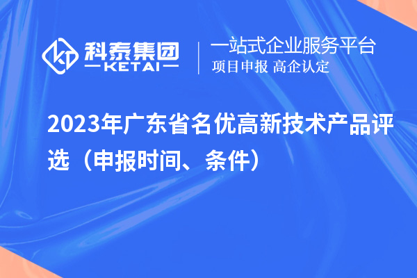 2023年廣東省名優(yōu)高新技術(shù)產(chǎn)品評選（申報時間、條件）