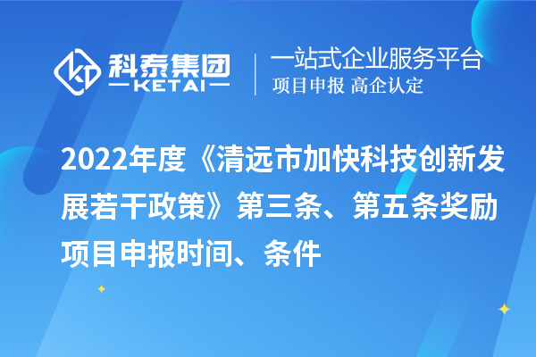 2022年度《清遠(yuǎn)市加快科技創(chuàng)新發(fā)展若干政策》第三條、第五條獎(jiǎng)勵(lì)<a href=http:///shenbao.html target=_blank class=infotextkey>項(xiàng)目申報(bào)</a>時(shí)間、條件