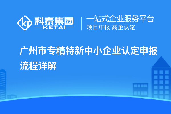 <a href=http:///guangzhou/ target=_blank class=infotextkey>廣州市專精特新</a>中小企業(yè)認定申報流程詳解