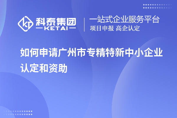 如何申請(qǐng)<a href=http:///guangzhou/ target=_blank class=infotextkey>廣州市專精特新</a>中小企業(yè)認(rèn)定和資助