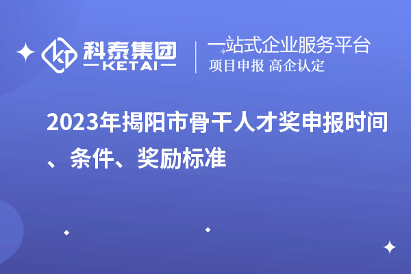 2023年揭陽市骨干人才獎(jiǎng)申報(bào)時(shí)間、條件、獎(jiǎng)勵(lì)標(biāo)準(zhǔn)