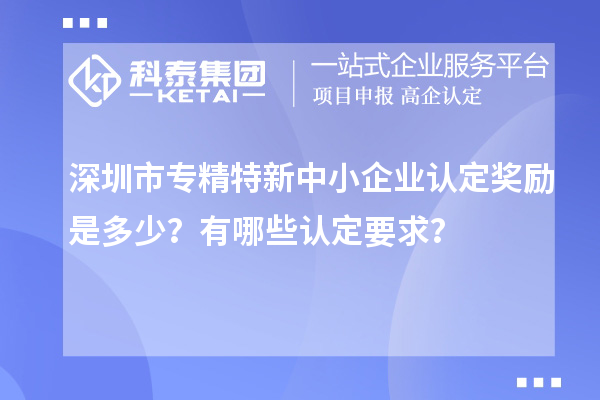 <a href=http:///shenzhen/ target=_blank class=infotextkey>深圳市專精特新</a>中小企業(yè)認(rèn)定獎(jiǎng)勵(lì)是多少？有哪些認(rèn)定要求？