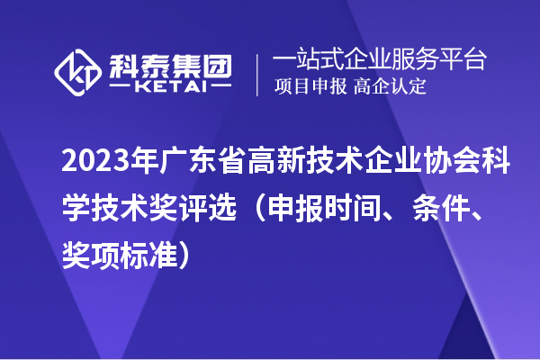 2023年廣東省高新技術(shù)企業(yè)協(xié)會科學(xué)技術(shù)獎評選（申報時間、條件、獎項標(biāo)準(zhǔn)）