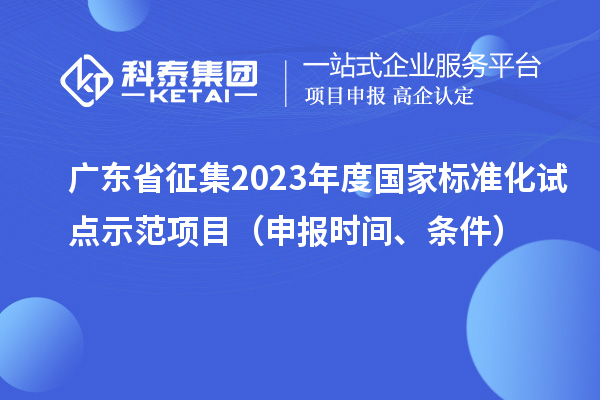 廣東省征集2023年度國家標(biāo)準(zhǔn)化試點示范項目（申報時間、條件）