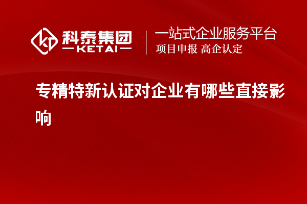 專精特新認(rèn)證對(duì)企業(yè)有哪些直接影響