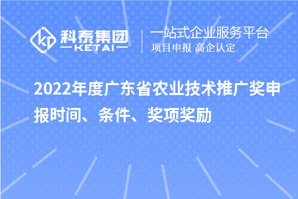 2022年度廣東省農(nóng)業(yè)技術(shù)推廣獎申報時間、條件、獎項獎勵