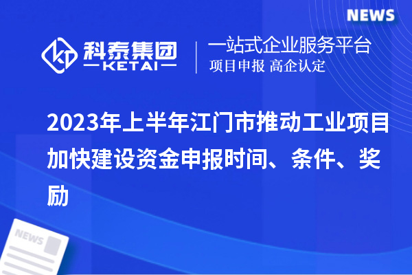 2023年上半年江門市推動(dòng)工業(yè)項(xiàng)目加快建設(shè)資金申報(bào)時(shí)間、條件、獎(jiǎng)勵(lì)