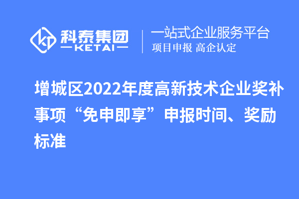 增城區(qū)2022年度高新技術(shù)企業(yè)獎補(bǔ)事項“免申即享”申報時間、獎勵標(biāo)準(zhǔn)