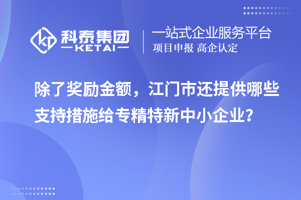 除了獎勵金額，江門市還提供哪些支持措施給專精特新中小企業(yè)？