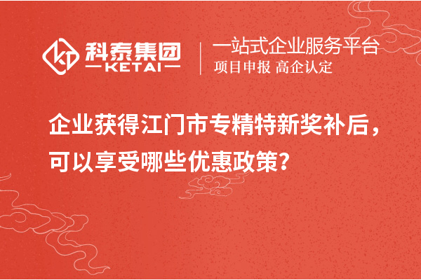 企業(yè)獲得<a href=http:///jiangmen/ target=_blank class=infotextkey>江門市專精特新</a>獎(jiǎng)補(bǔ)后，可以享受哪些優(yōu)惠政策？