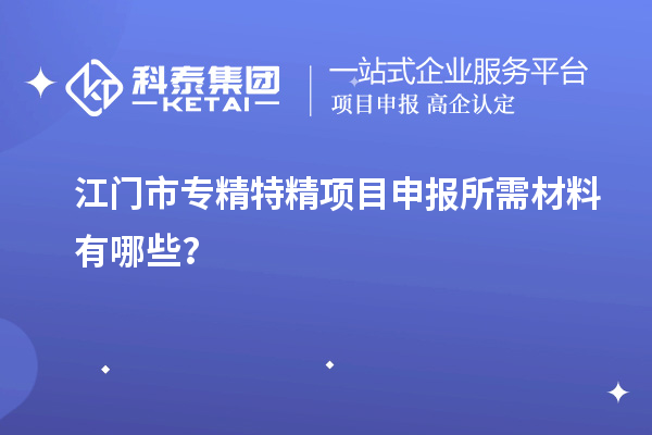 江門市專精特精<a href=http:///shenbao.html target=_blank class=infotextkey>項目申報</a>所需材料有哪些？
