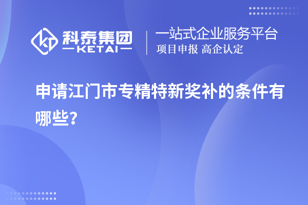 申請<a href=http:///jiangmen/ target=_blank class=infotextkey>江門市專精特新</a>獎補(bǔ)的條件有哪些？