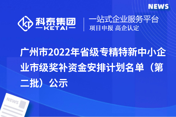 廣州市2022年省級(jí)<a href=http:///fuwu/zhuanjingtexin.html target=_blank class=infotextkey>專精特新中小企業(yè)</a>市級(jí)獎(jiǎng)補(bǔ)資金安排計(jì)劃名單（第二批）公示