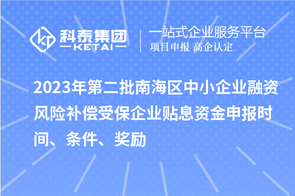 2023年第二批南海區(qū)中小企業(yè)融資風(fēng)險(xiǎn)補(bǔ)償受保企業(yè)貼息資金申報(bào)時(shí)間、條件、獎(jiǎng)勵(lì)