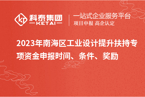 2023年南海區(qū)工業(yè)設(shè)計(jì)提升扶持專項(xiàng)資金申報(bào)時(shí)間、條件、獎(jiǎng)勵(lì)