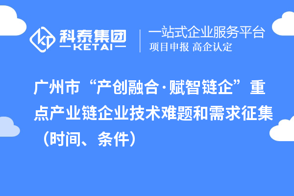 廣州市“產(chǎn)創(chuàng)融合·賦智鏈企”重點產(chǎn)業(yè)鏈企業(yè)技術(shù)難題和需求征集（時間、條件）