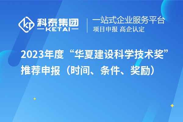 2023年度“華夏建設(shè)科學(xué)技術(shù)獎(jiǎng)”推薦申報(bào)（時(shí)間、條件、獎(jiǎng)勵(lì)）