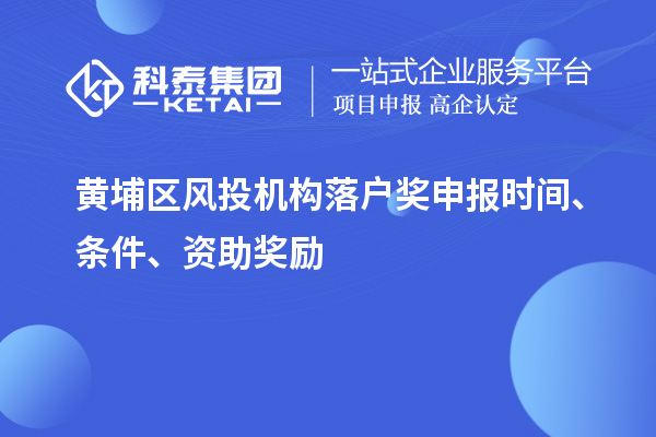 黃埔區(qū)風(fēng)投機構(gòu)落戶獎申報時間、條件、資助獎勵