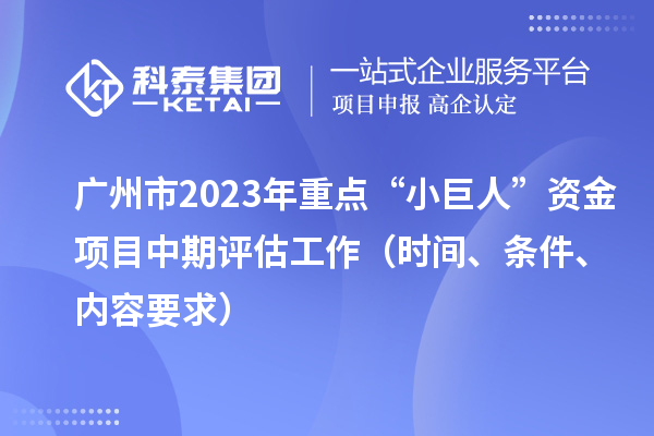 廣州市2023年重點(diǎn)“小巨人”資金項(xiàng)目中期評(píng)估工作（時(shí)間、條件、內(nèi)容要求）