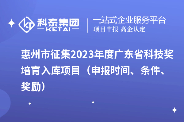 惠州市征集2023年度廣東省科技獎培育入庫項目（申報時間、條件、獎勵）
