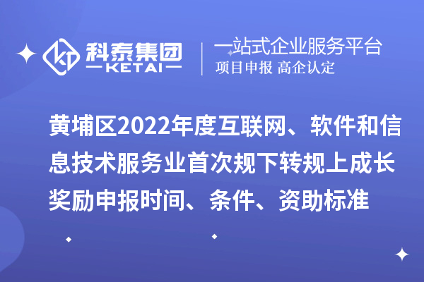 黃埔區(qū)2022年度互聯(lián)網(wǎng)、軟件和信息技術(shù)服務(wù)業(yè)首次規(guī)下轉(zhuǎn)規(guī)上成長(zhǎng)獎(jiǎng)勵(lì)申報(bào)時(shí)間、條件、資助標(biāo)準(zhǔn)