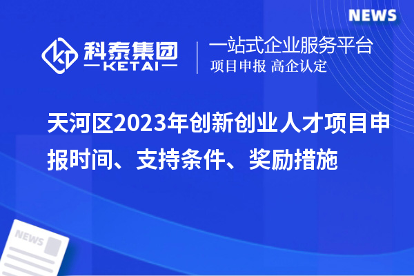 天河區(qū)2023年創(chuàng)新創(chuàng)業(yè)人才項目申報時間、支持條件、獎勵措施