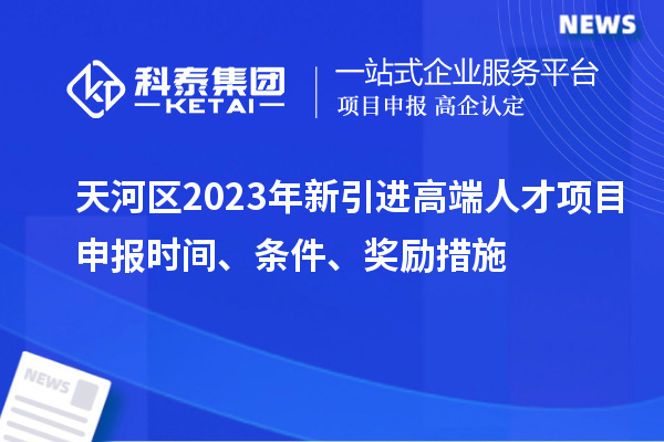 天河區(qū)2023年新引進(jìn)高端人才項(xiàng)目申報時間、條件、獎勵措施