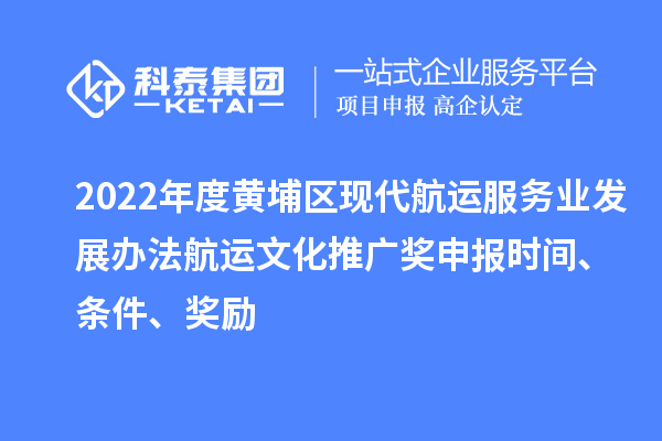 2022年度黃埔區(qū)現(xiàn)代航運服務(wù)業(yè)發(fā)展辦法航運文化推廣獎申報時間、條件、獎勵