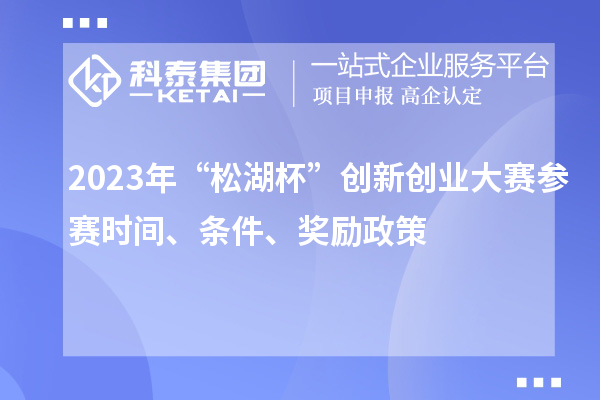 2023年“松湖杯”創(chuàng)新創(chuàng)業(yè)大賽參賽時間、條件、獎勵政策